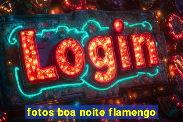 fotos boa noite flamengo